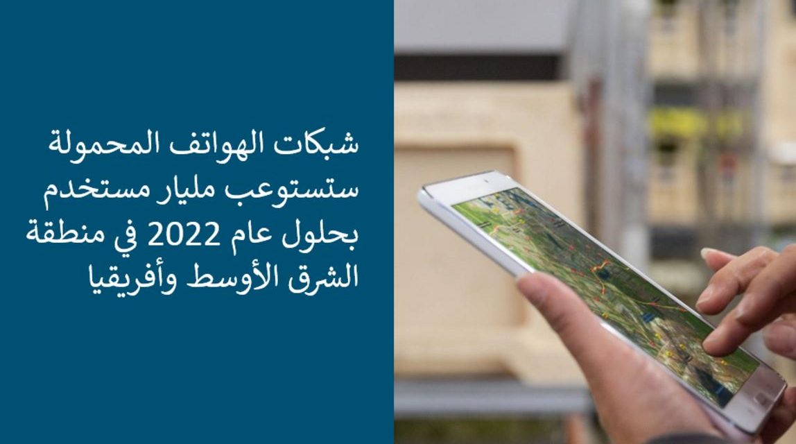 شبكات الهواتف المحمولة ستستوعب مليار مستخدم بحلول عام 2022 في منطقة الشرق الأوسط وأفريقيا