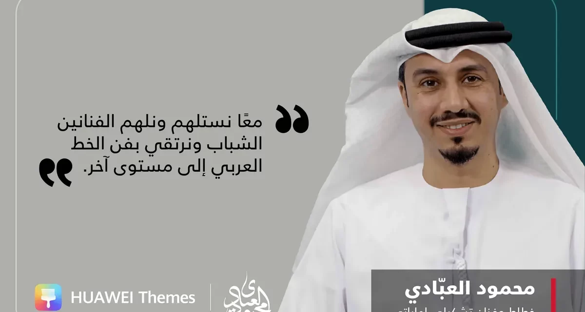 الفنان الإماراتي المبدع محمود العبّادي يحتفل بشراكته الناجحة مع HUAWEI Themesوإطلاق فنون وروائع الخط العربي التقليدي إلى الجمهور العالمي 